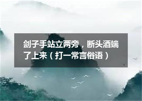 刽子手站立两旁，断头酒端了上来（打一常言俗语）