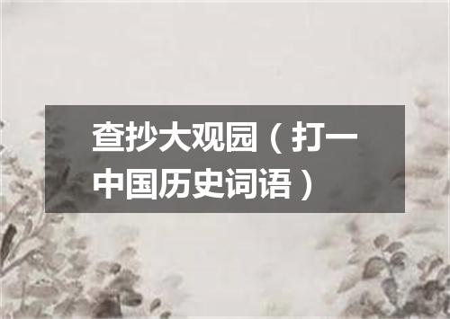 查抄大观园（打一中国历史词语）