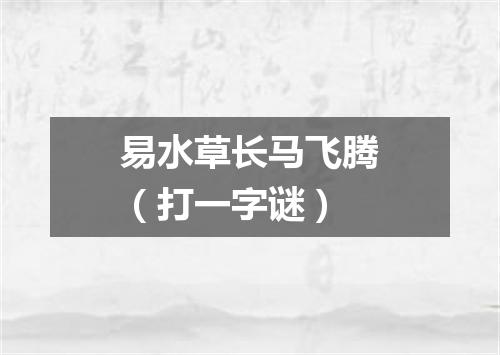 易水草长马飞腾（打一字谜）