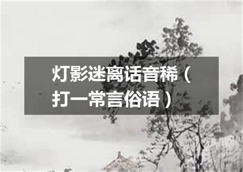 灯影迷离话音稀（打一常言俗语）