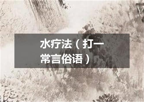 水疗法（打一常言俗语）