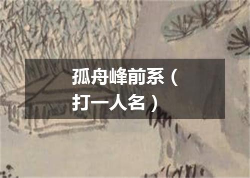 孤舟峰前系（打一人名）