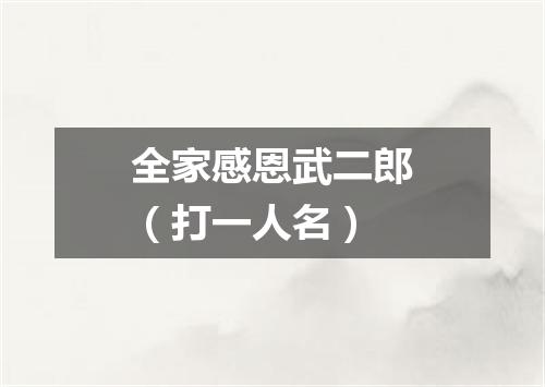 全家感恩武二郎（打一人名）