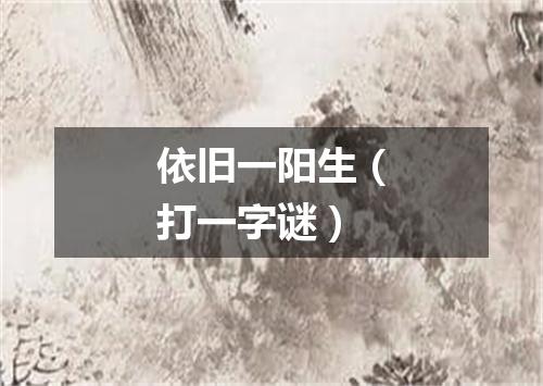 依旧一阳生（打一字谜）