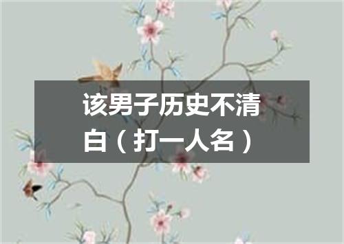该男子历史不清白（打一人名）