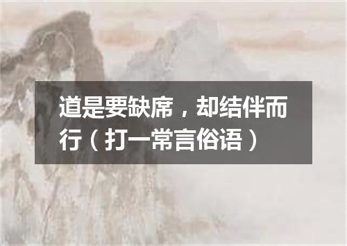 道是要缺席，却结伴而行（打一常言俗语）