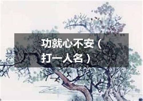 功就心不安（打一人名）