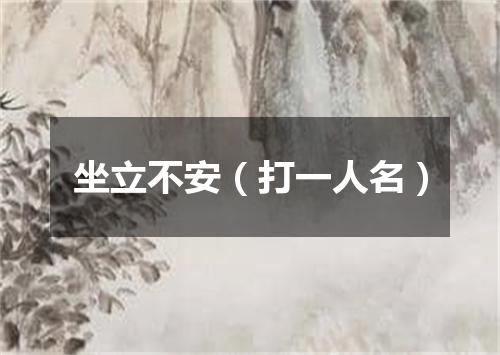 坐立不安（打一人名）