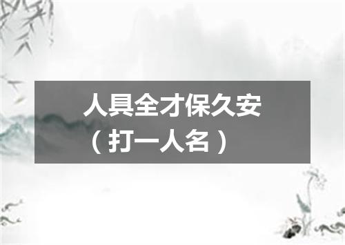 人具全才保久安（打一人名）