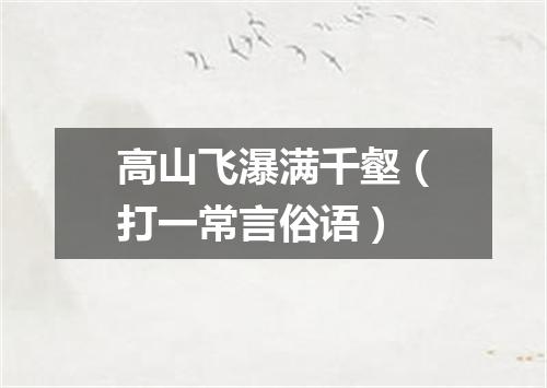 高山飞瀑满千壑（打一常言俗语）