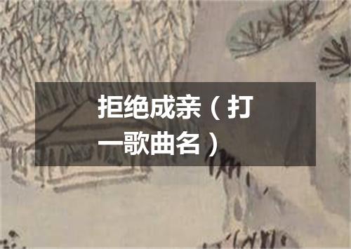 拒绝成亲（打一歌曲名）