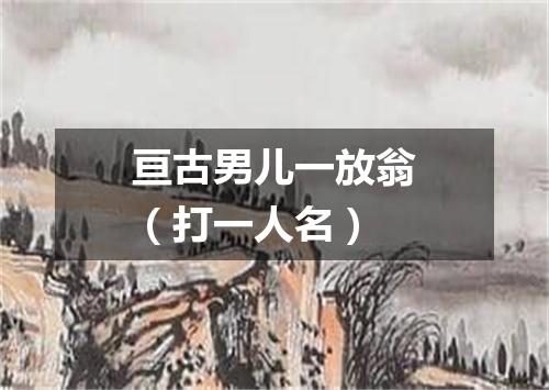 亘古男儿一放翁（打一人名）