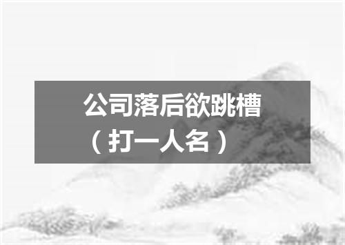 公司落后欲跳槽（打一人名）