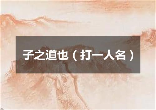 子之道也（打一人名）