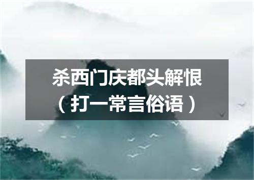 杀西门庆都头解恨（打一常言俗语）