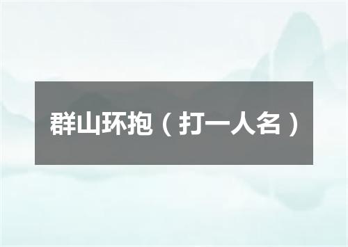 群山环抱（打一人名）