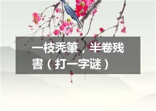 一枝秃筆，半卷残書（打一字谜）