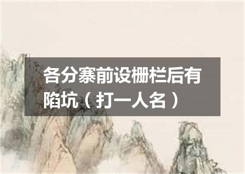 各分寨前设栅栏后有陷坑（打一人名）