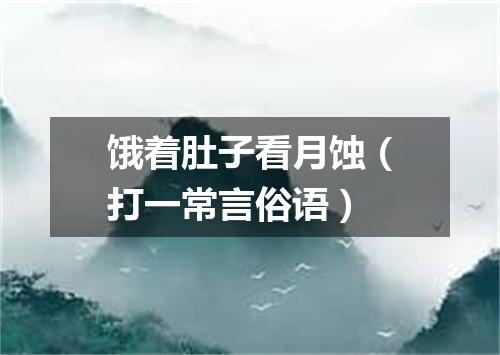 饿着肚子看月蚀（打一常言俗语）