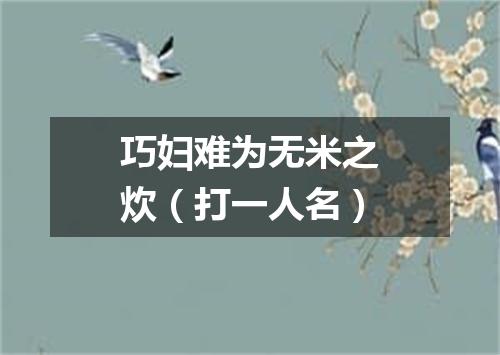 巧妇难为无米之炊（打一人名）