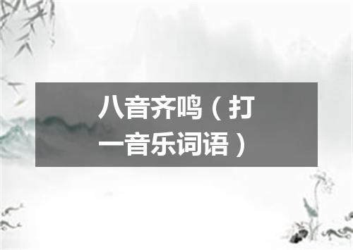 八音齐鸣（打一音乐词语）