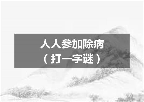人人参加除病（打一字谜）