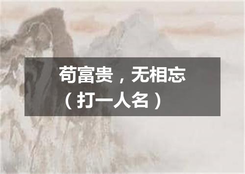苟富贵，无相忘（打一人名）