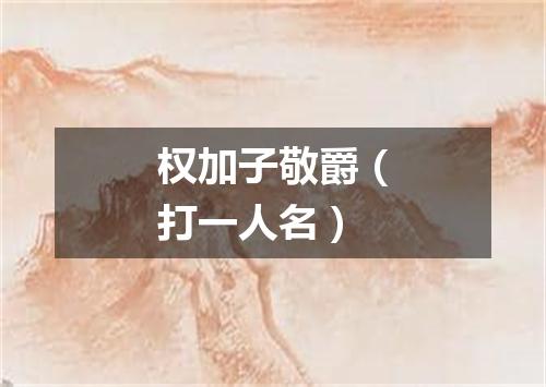 权加子敬爵（打一人名）