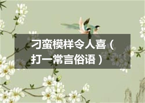 刁蛮模样令人喜（打一常言俗语）