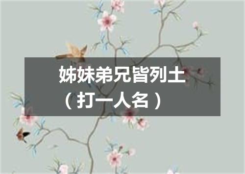 姊妹弟兄皆列土（打一人名）