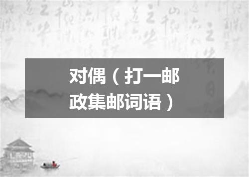 对偶（打一邮政集邮词语）