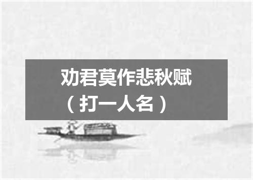 劝君莫作悲秋赋（打一人名）