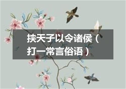 挟天子以令诸侯（打一常言俗语）
