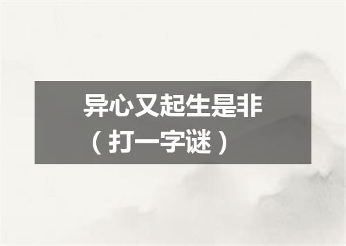 异心又起生是非（打一字谜）