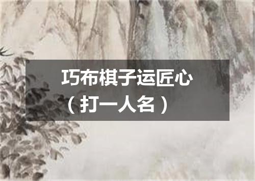 巧布棋子运匠心（打一人名）