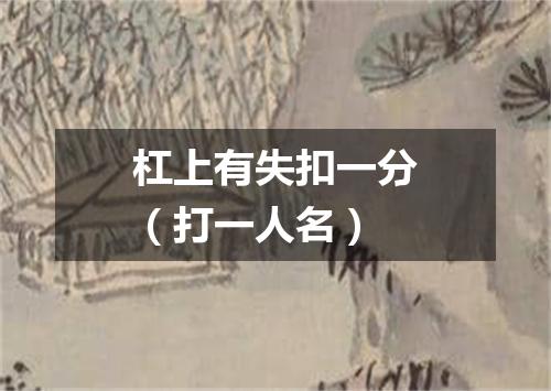 杠上有失扣一分（打一人名）