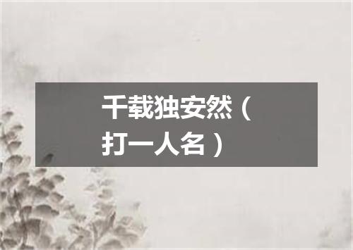 千载独安然（打一人名）