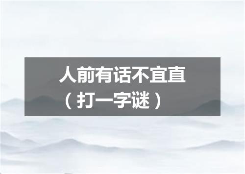 人前有话不宜直（打一字谜）