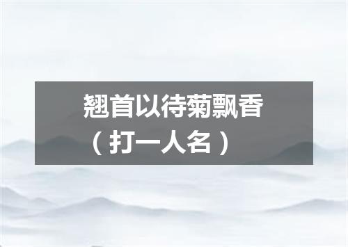 翘首以待菊飘香（打一人名）