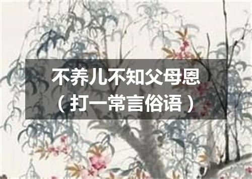 不养儿不知父母恩（打一常言俗语）