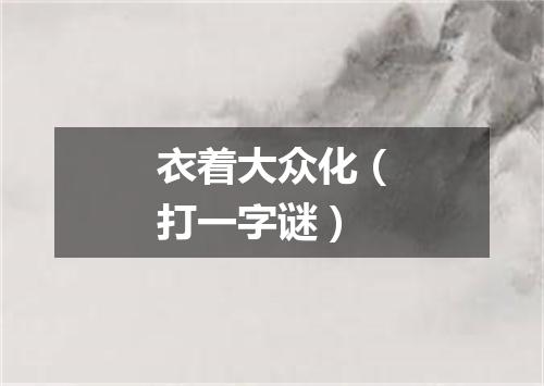 衣着大众化（打一字谜）