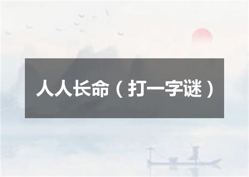 人人长命（打一字谜）