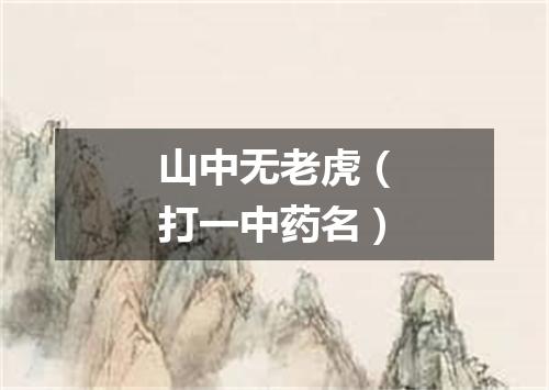 山中无老虎（打一中药名）