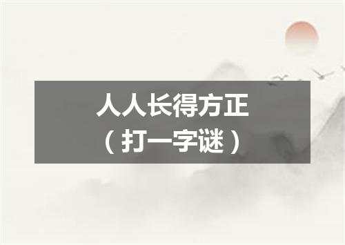 人人长得方正（打一字谜）