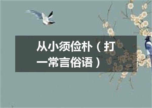 从小须俭朴（打一常言俗语）