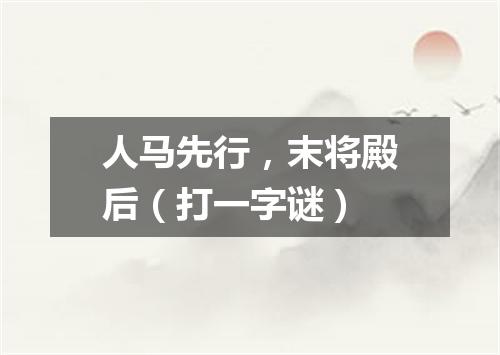 人马先行，末将殿后（打一字谜）