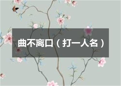 曲不离口（打一人名）