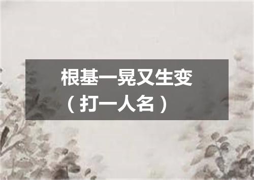 根基一晃又生变（打一人名）