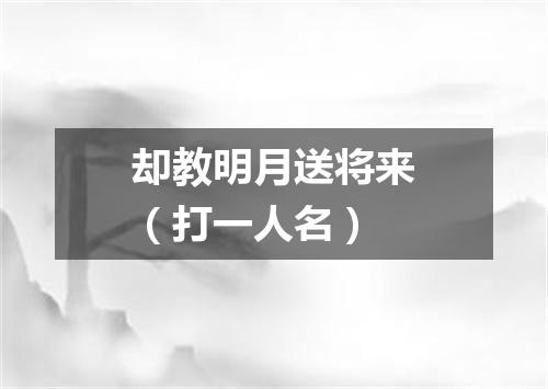 却教明月送将来（打一人名）