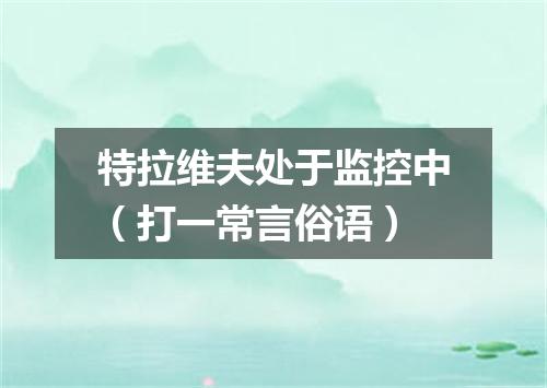 特拉维夫处于监控中（打一常言俗语）